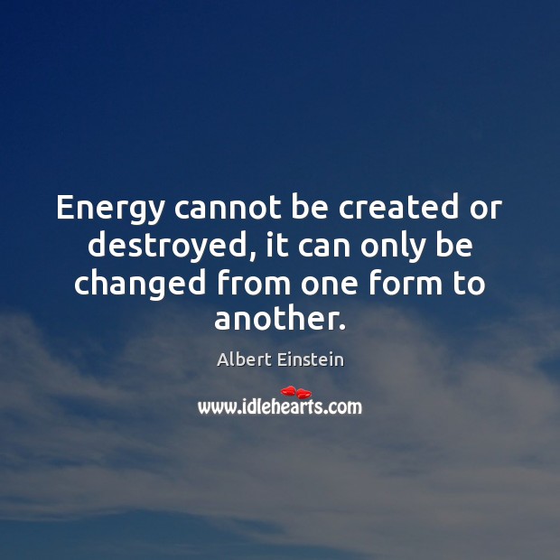 Energy cannot be created or destroyed, it can only be changed from one form to another. Image