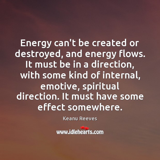 Energy can’t be created or destroyed, and energy flows. It must be Keanu Reeves Picture Quote