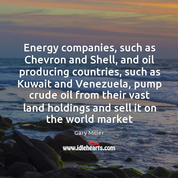 Energy companies, such as Chevron and Shell, and oil producing countries, such Gary Miller Picture Quote