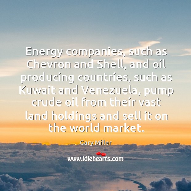 Energy companies, such as chevron and shell, and oil producing countries Gary Miller Picture Quote
