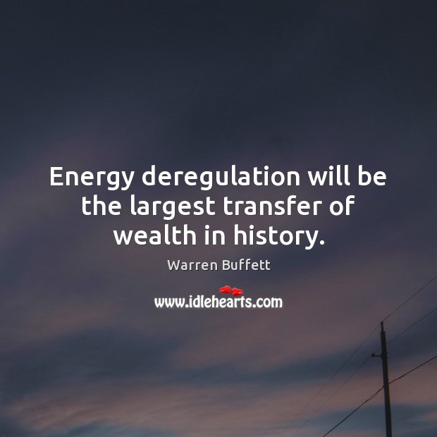 Energy deregulation will be the largest transfer of wealth in history. Warren Buffett Picture Quote