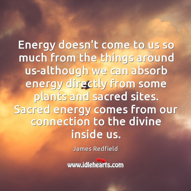 Energy doesn’t come to us so much from the things around us-although James Redfield Picture Quote