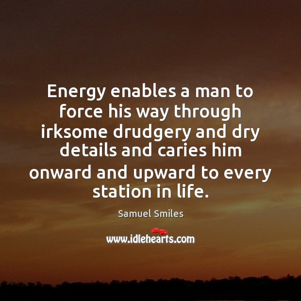 Energy enables a man to force his way through irksome drudgery and 