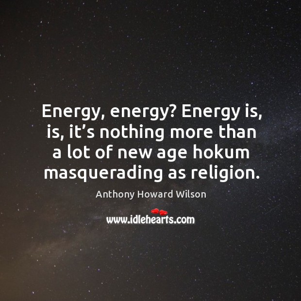 Energy, energy? energy is, is, it’s nothing more than a lot of new age hokum masquerading as religion. Anthony Howard Wilson Picture Quote