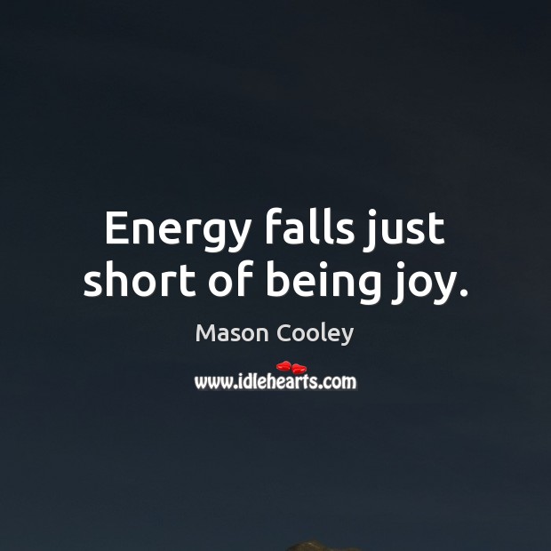 Energy falls just short of being joy. Mason Cooley Picture Quote