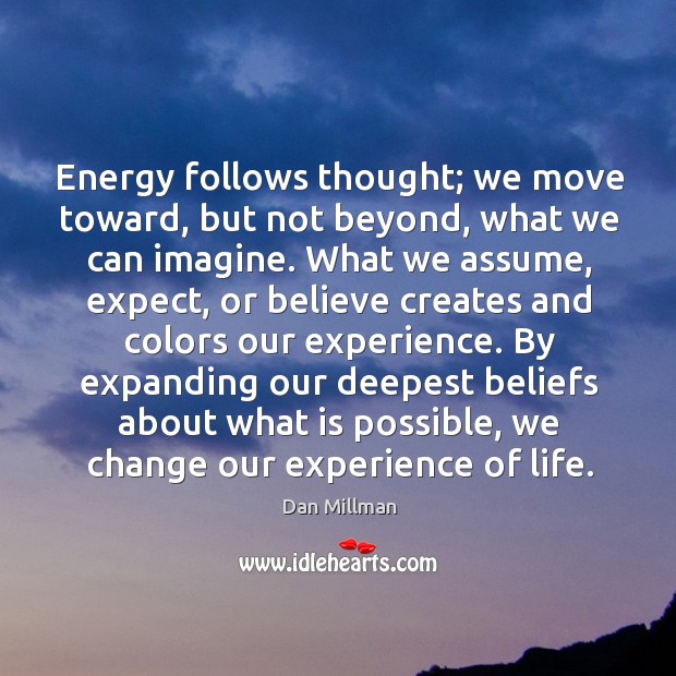 Energy follows thought; we move toward, but not beyond, what we can Dan Millman Picture Quote