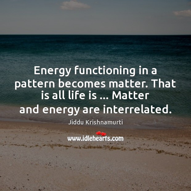 Energy functioning in a pattern becomes matter. That is all life is … Image