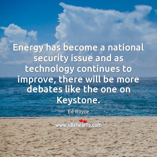 Energy has become a national security issue and as technology continues to Ed Royce Picture Quote
