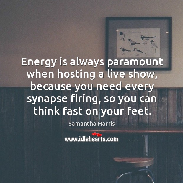 Energy is always paramount when hosting a live show, because you need Samantha Harris Picture Quote