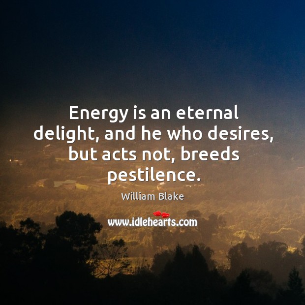 Energy is an eternal delight, and he who desires, but acts not, breeds pestilence. William Blake Picture Quote