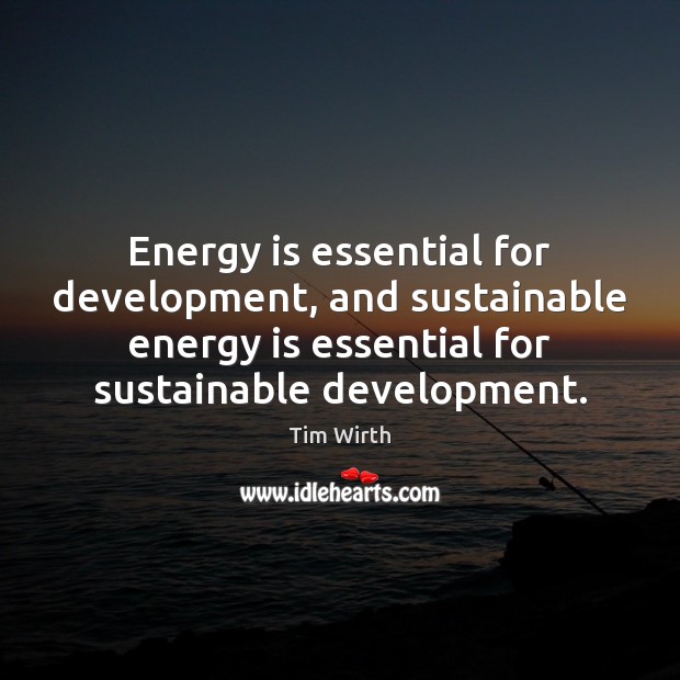 Energy is essential for development, and sustainable energy is essential for sustainable Tim Wirth Picture Quote