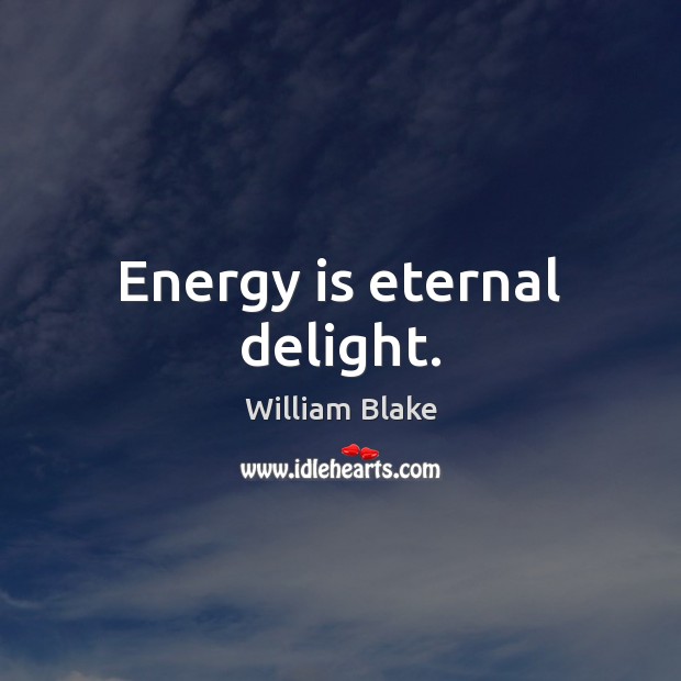 Energy is eternal delight. William Blake Picture Quote