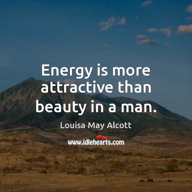 Energy is more attractive than beauty in a man. Louisa May Alcott Picture Quote