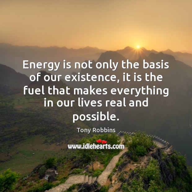 Energy is not only the basis of our existence, it is the Tony Robbins Picture Quote