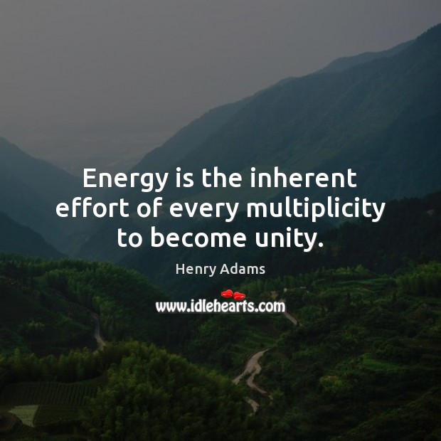 Energy is the inherent effort of every multiplicity to become unity. Henry Adams Picture Quote