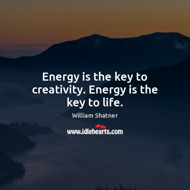 Energy is the key to creativity. Energy is the key to life. William Shatner Picture Quote