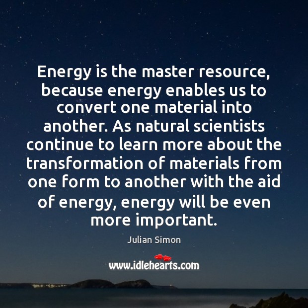 Energy is the master resource, because energy enables us to convert one Julian Simon Picture Quote
