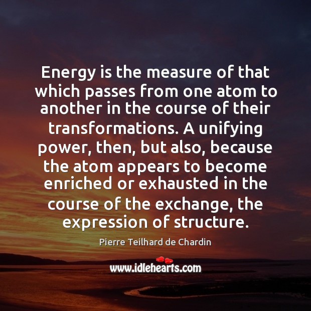 Energy is the measure of that which passes from one atom to Pierre Teilhard de Chardin Picture Quote