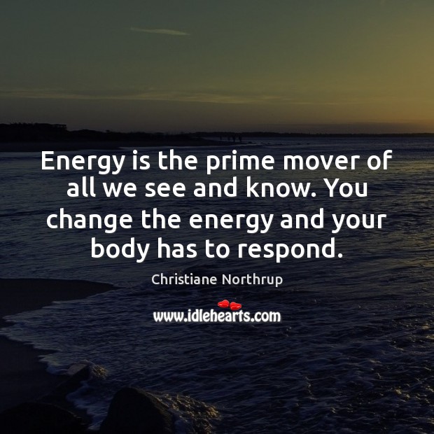 Energy is the prime mover of all we see and know. You Christiane Northrup Picture Quote