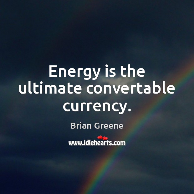 Energy is the ultimate convertable currency. Brian Greene Picture Quote