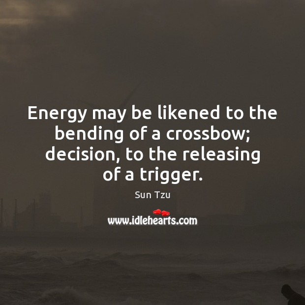 Energy may be likened to the bending of a crossbow; decision, to Sun Tzu Picture Quote