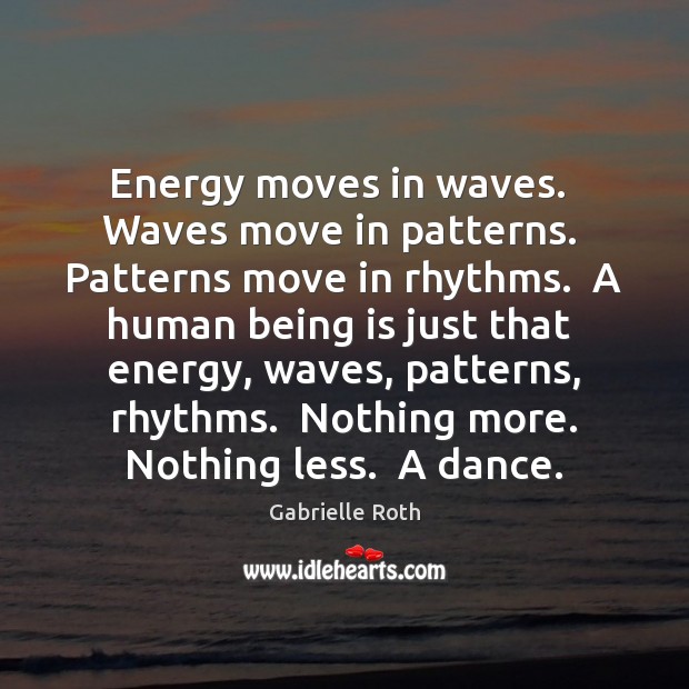 Energy moves in waves.  Waves move in patterns.  Patterns move in rhythms. Image