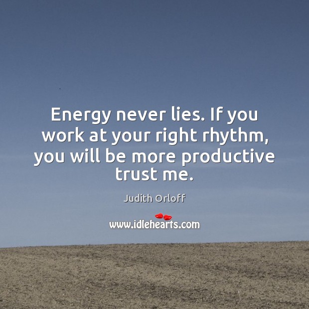 Energy never lies. If you work at your right rhythm, you will be more productive trust me. Judith Orloff Picture Quote