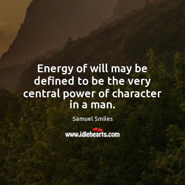 Energy of will may be defined to be the very central power of character in a man. Samuel Smiles Picture Quote