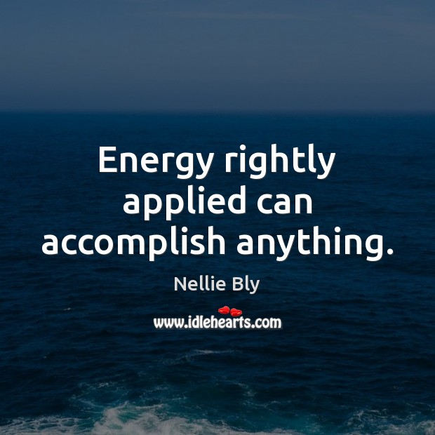 Energy rightly applied can accomplish anything. Nellie Bly Picture Quote