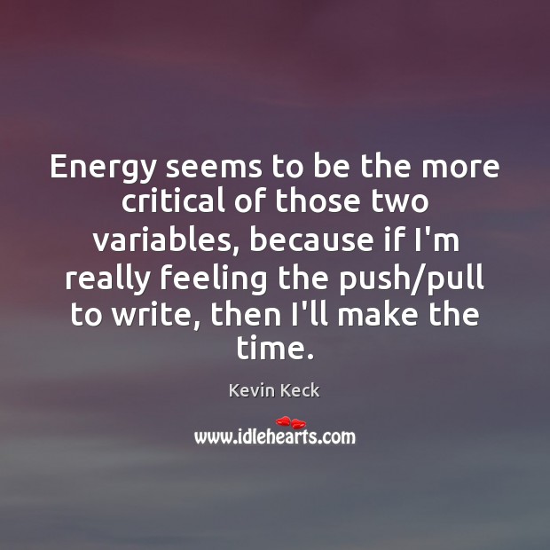 Energy seems to be the more critical of those two variables, because Kevin Keck Picture Quote