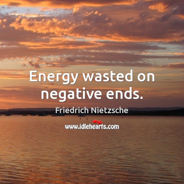 Energy wasted on negative ends. Friedrich Nietzsche Picture Quote