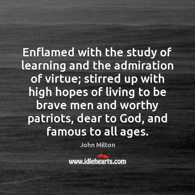 Enflamed with the study of learning and the admiration of virtue; stirred John Milton Picture Quote
