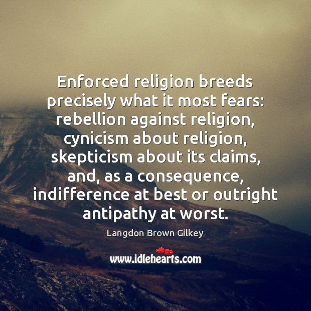 Enforced religion breeds precisely what it most fears: rebellion against religion, cynicism Langdon Brown Gilkey Picture Quote