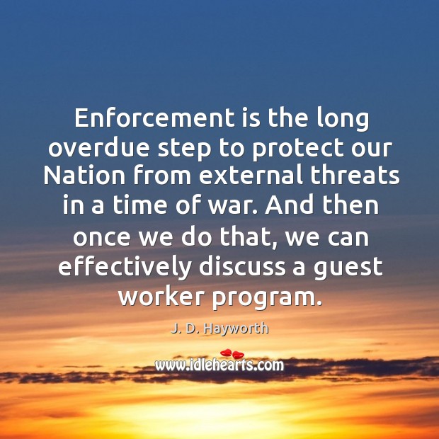 Enforcement is the long overdue step to protect our nation from external threats in a time of war. J. D. Hayworth Picture Quote
