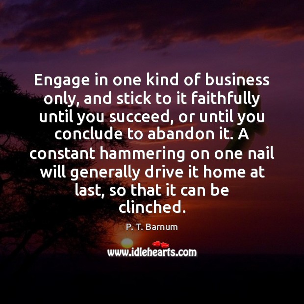 Engage in one kind of business only, and stick to it faithfully P. T. Barnum Picture Quote