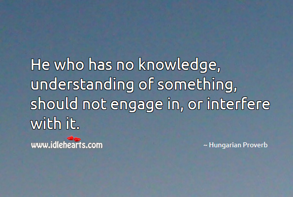He who has no knowledge, understanding of something, should not engage in, or interfere with it. Image