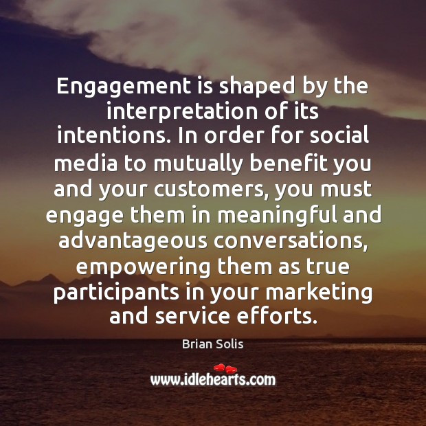 Engagement is shaped by the interpretation of its intentions. In order for Brian Solis Picture Quote