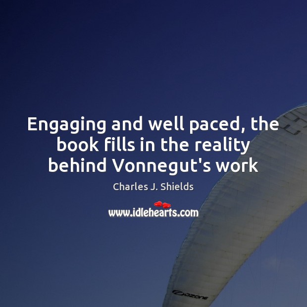 Engaging and well paced, the book fills in the reality behind Vonnegut’s work Charles J. Shields Picture Quote
