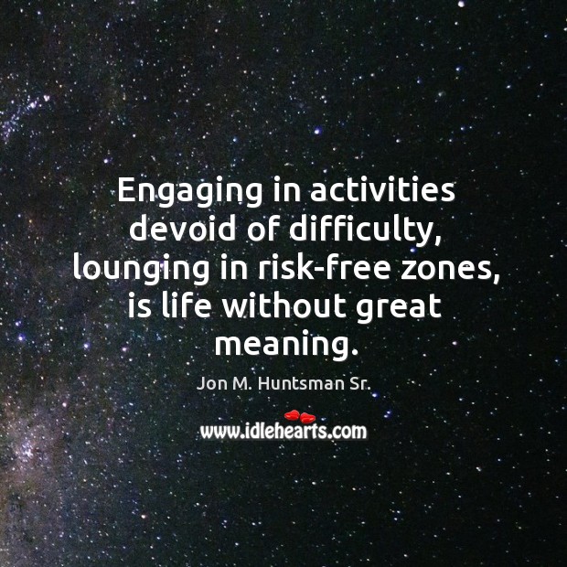 Engaging in activities devoid of difficulty, lounging in risk-free zones, is life Jon M. Huntsman Sr. Picture Quote