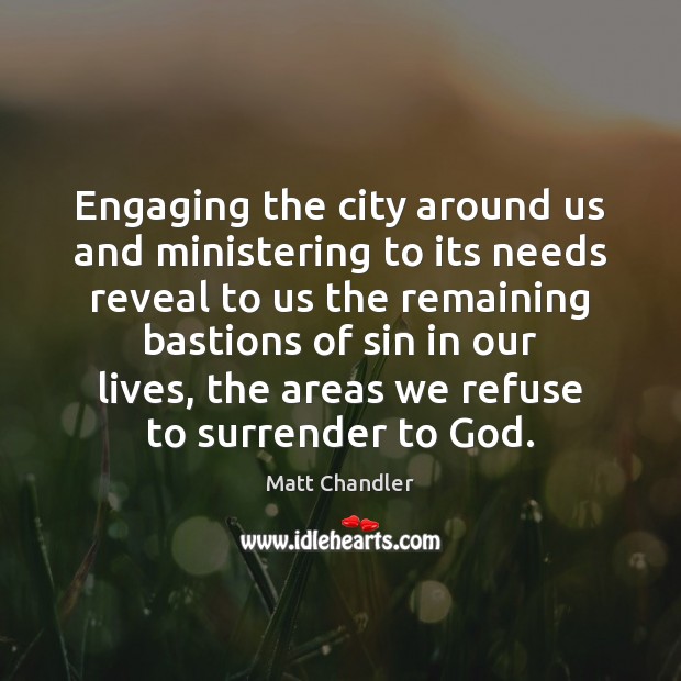 Engaging the city around us and ministering to its needs reveal to Matt Chandler Picture Quote