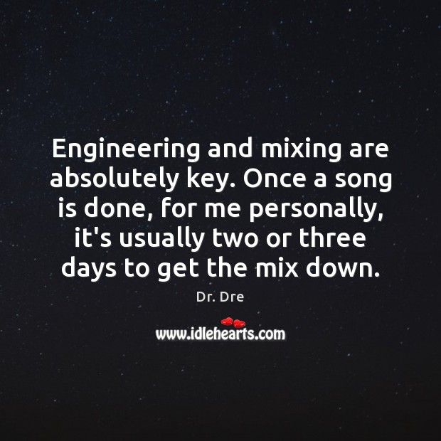 Engineering and mixing are absolutely key. Once a song is done, for Dr. Dre Picture Quote