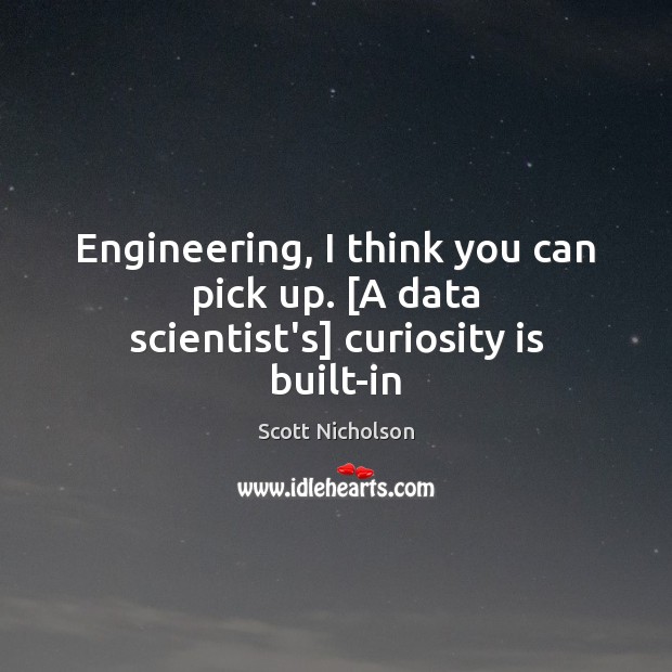 Engineering, I think you can pick up. [A data scientist’s] curiosity is built-in Scott Nicholson Picture Quote