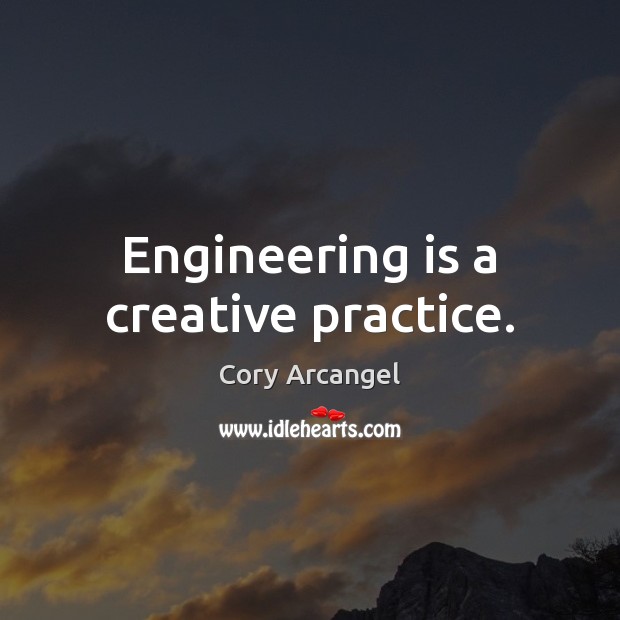 Engineering is a creative practice. Cory Arcangel Picture Quote