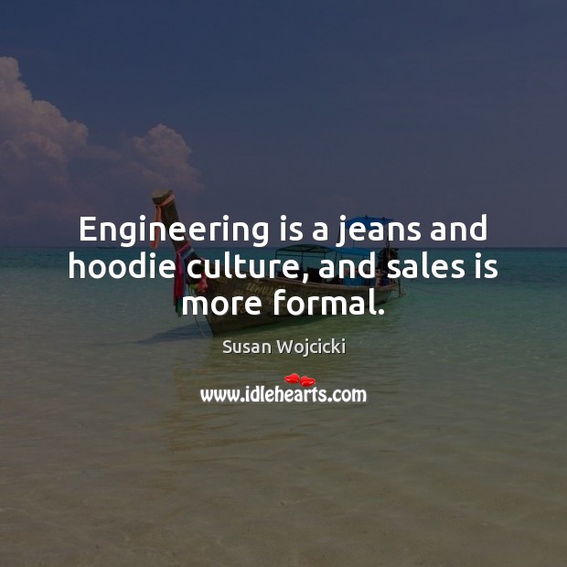 Engineering is a jeans and hoodie culture, and sales is more formal. Susan Wojcicki Picture Quote