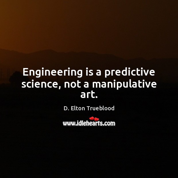Engineering is a predictive science, not a manipulative art. D. Elton Trueblood Picture Quote