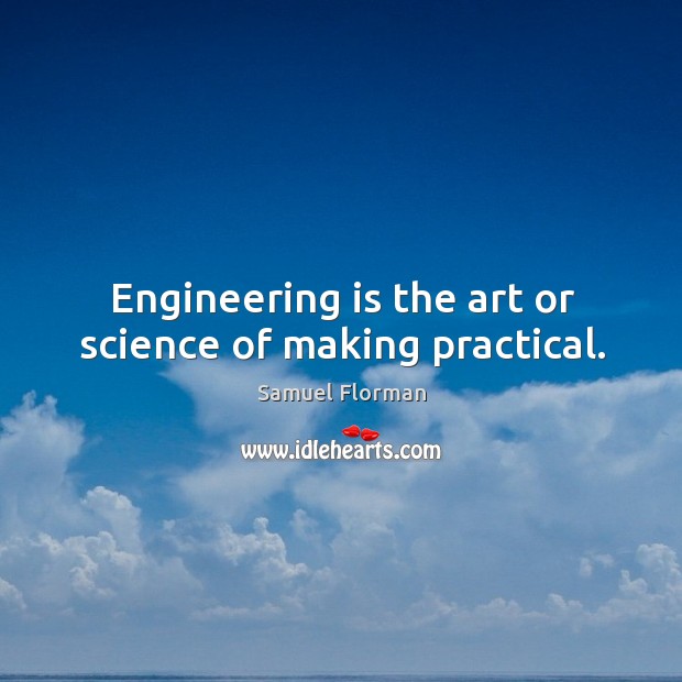 Engineering is the art or science of making practical. Samuel Florman Picture Quote