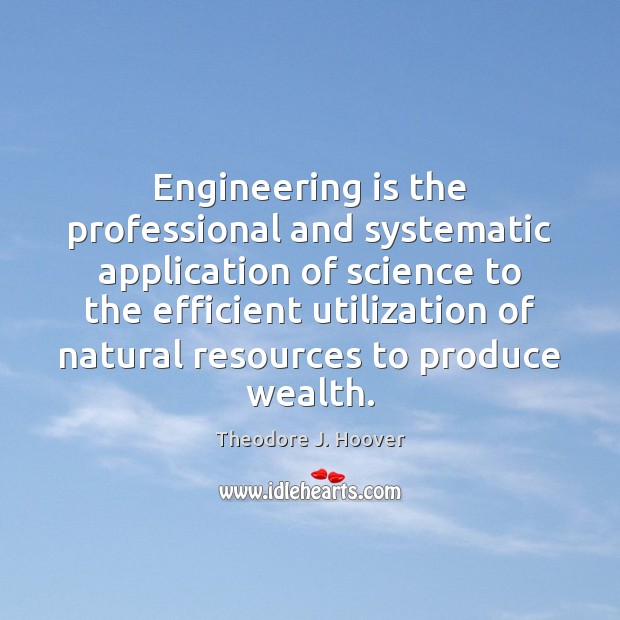 Engineering is the professional and systematic application of science to the efficient Theodore J. Hoover Picture Quote