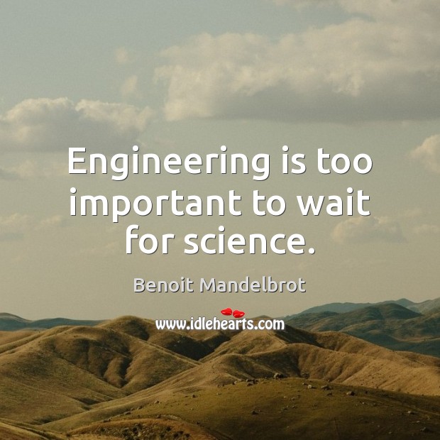 Engineering is too important to wait for science. Benoit Mandelbrot Picture Quote