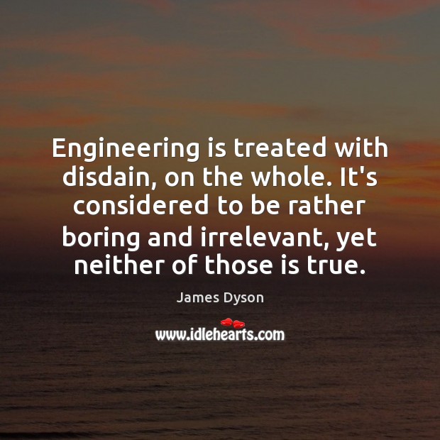 Engineering is treated with disdain, on the whole. It’s considered to be Image