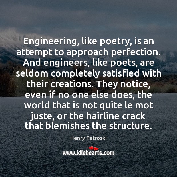 Engineering, like poetry, is an attempt to approach perfection. And engineers, like Image